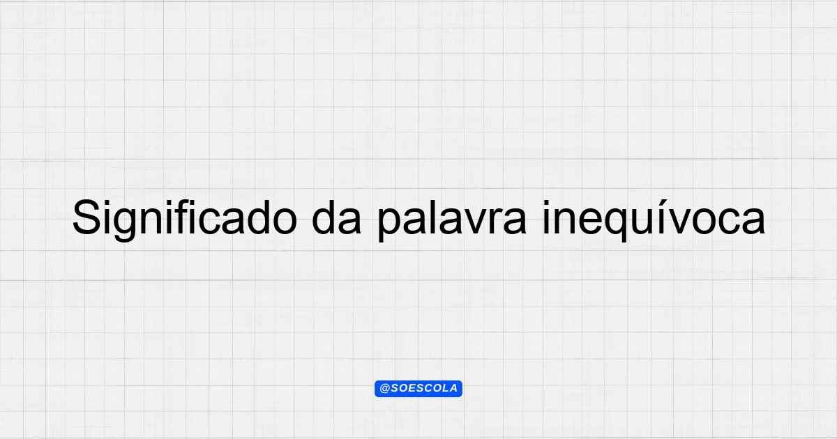 Significado da palavra inequívoca: Definições e Usos