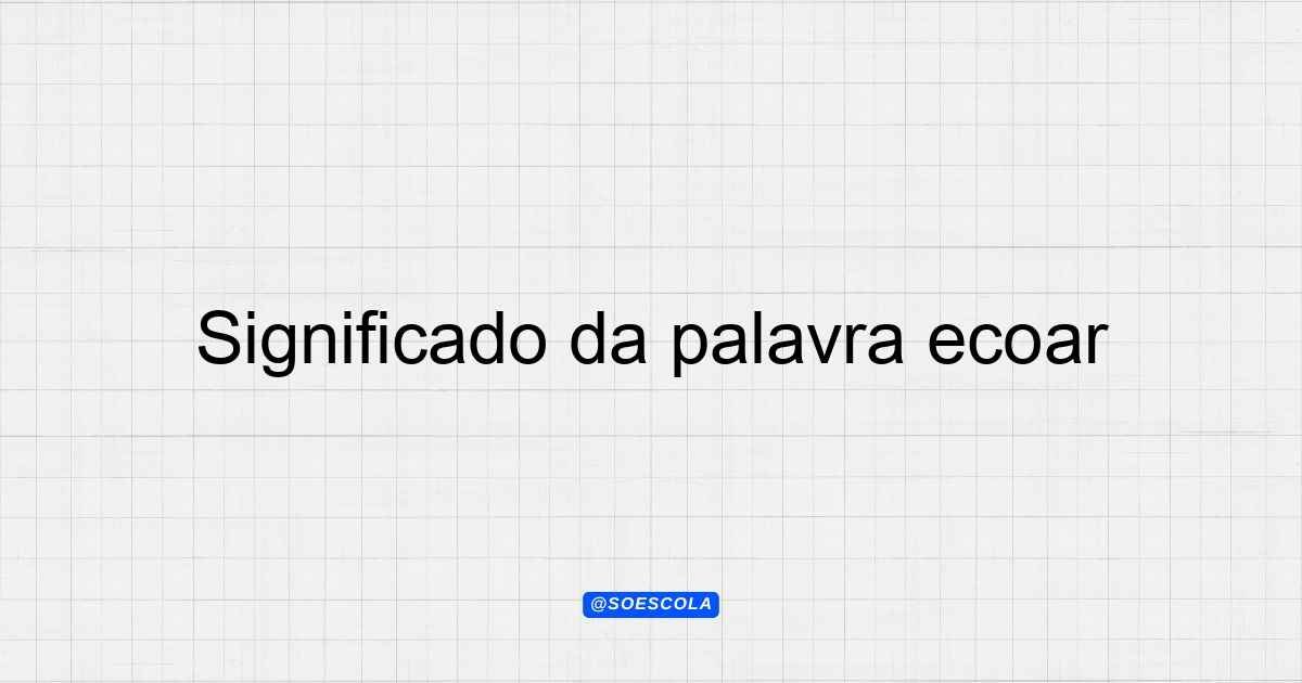 Significado da palavra ecoar: Definições e Contextos