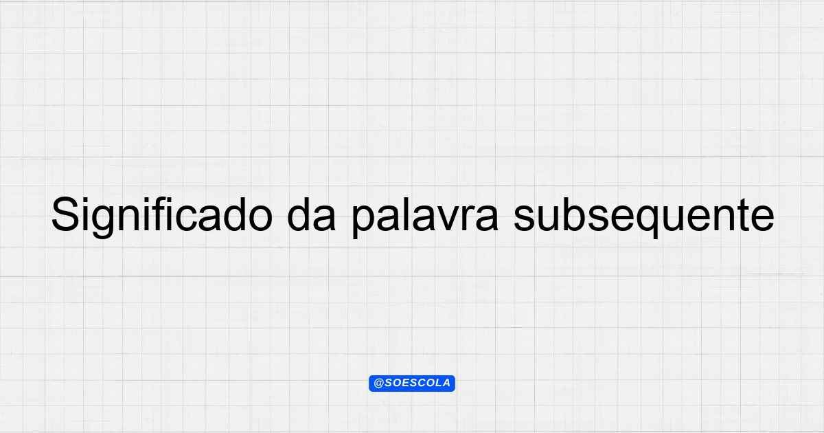 Significado da palavra subsequente: Definições e Contextos