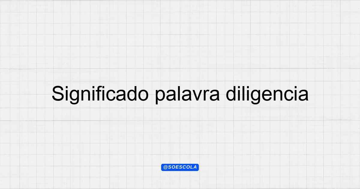 Significado palavra diligencia: Entenda o conceito