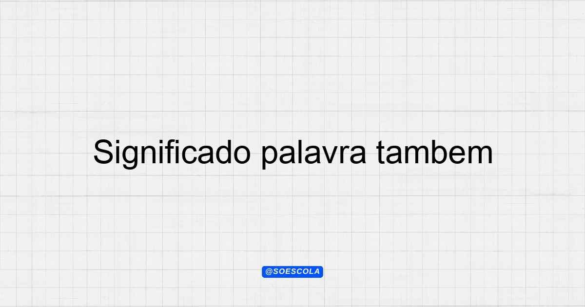 Significado palavra também: Definições e Usos