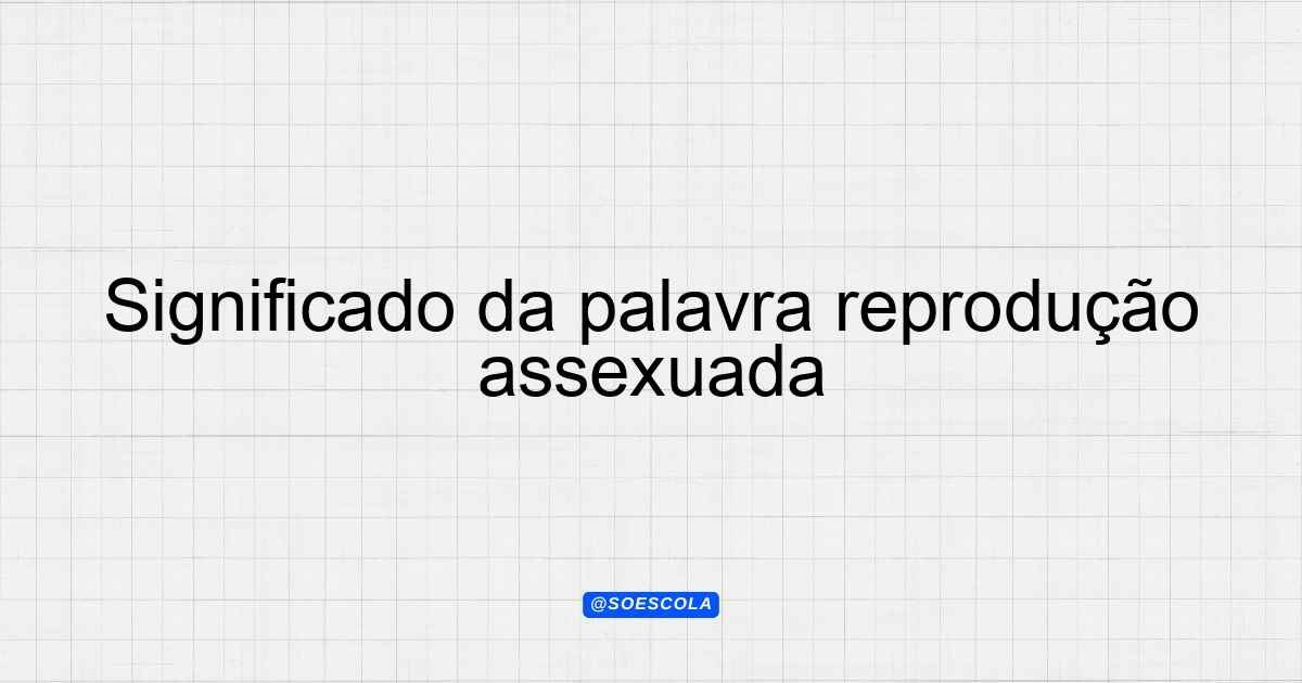Significado da palavra reprodução assexuada