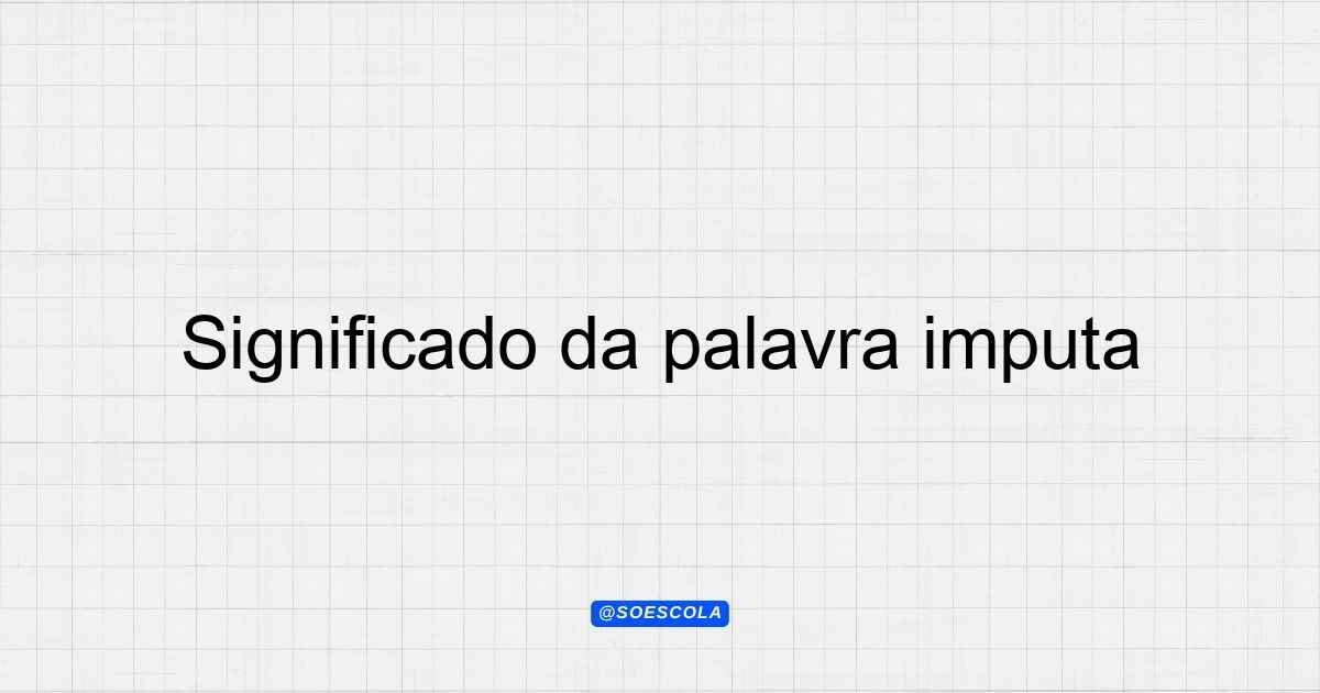 Significado da palavra imputa: Entenda o conceito