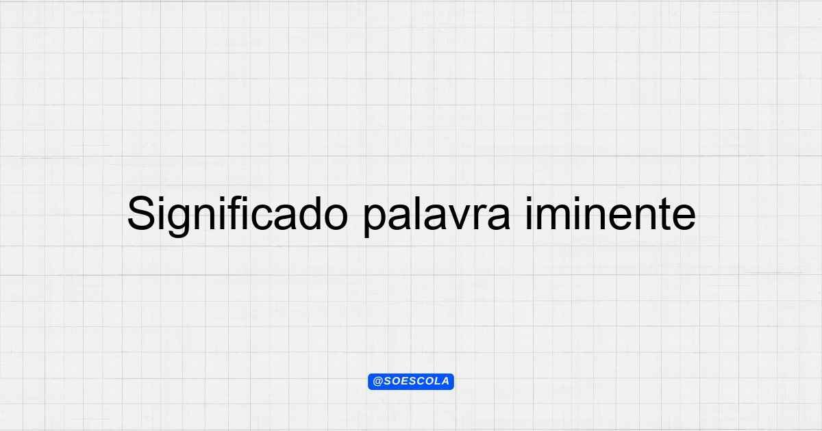 Significado palavra iminente: Entenda o termo