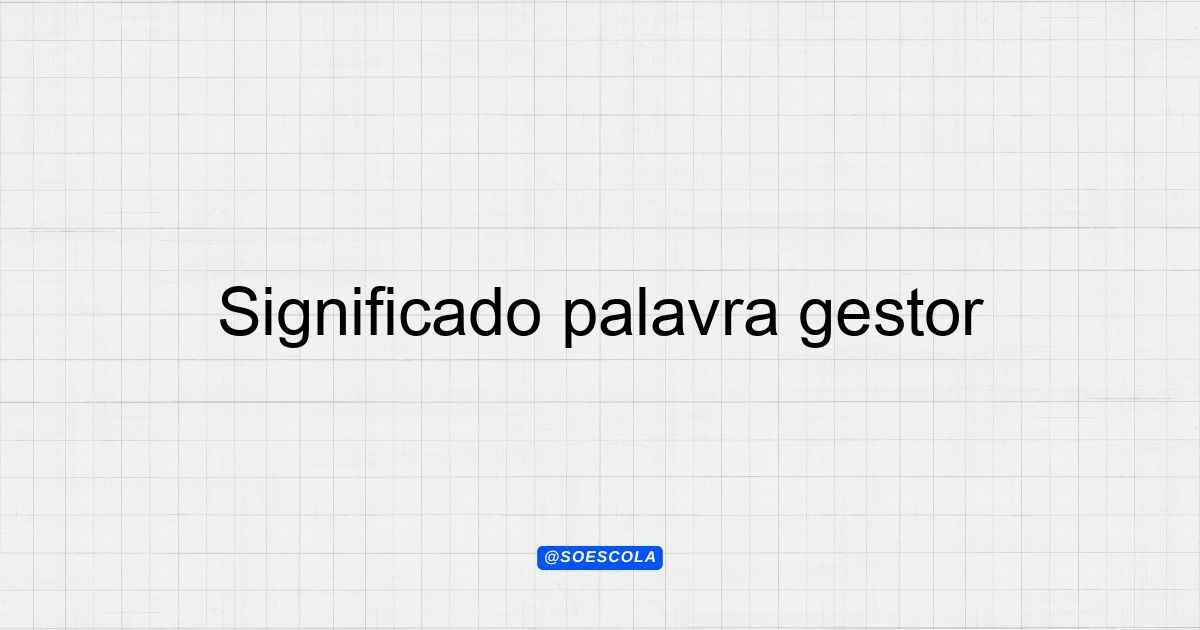 Significado palavra gestor: Entenda seu papel e funções
