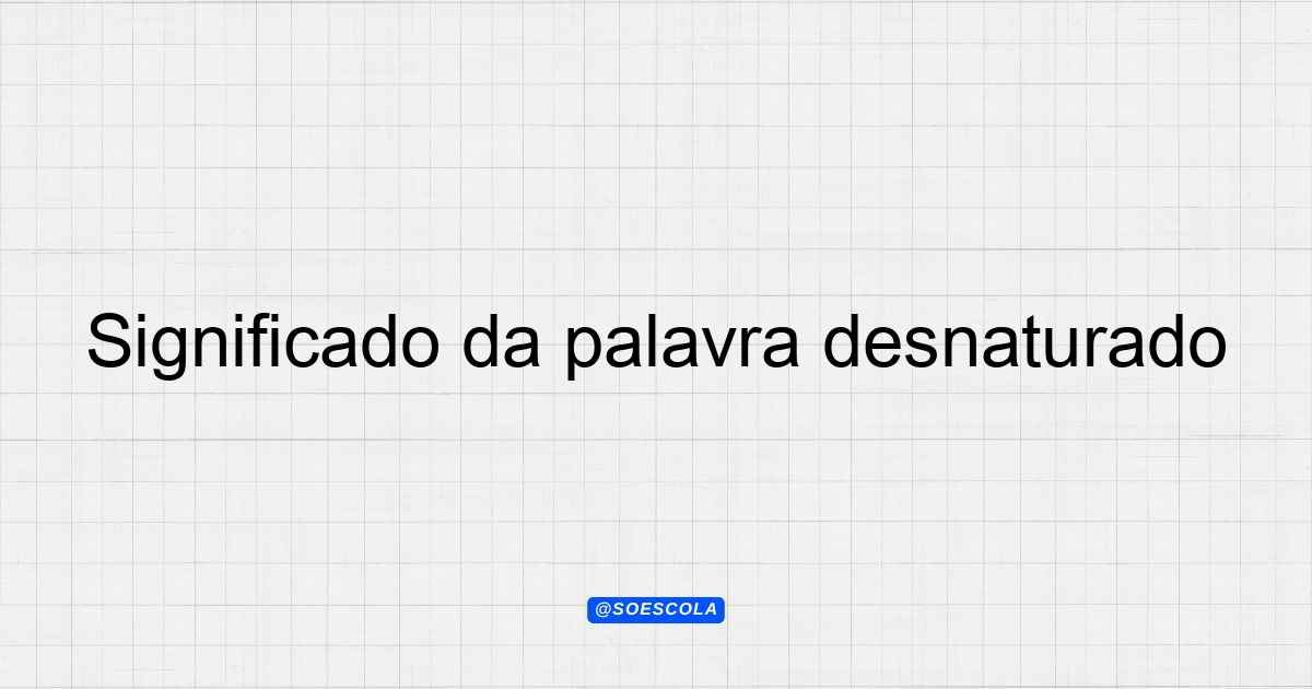 Significado da palavra desnaturado: Definições e Contextos