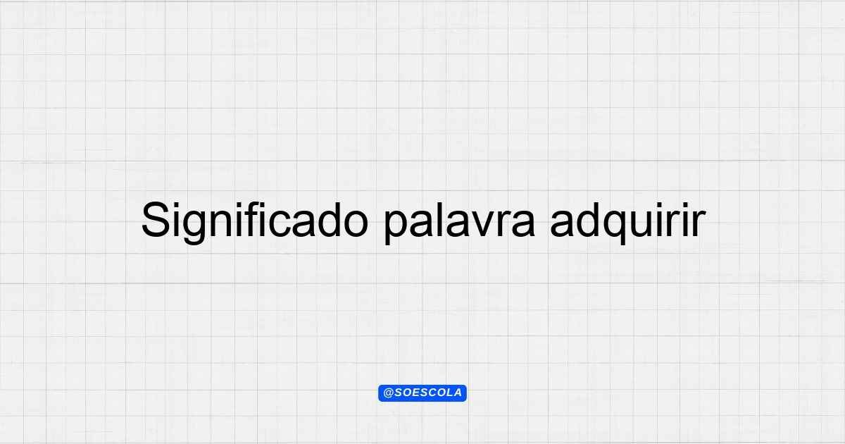 Significado palavra adquirir: Entenda seu uso e contexto