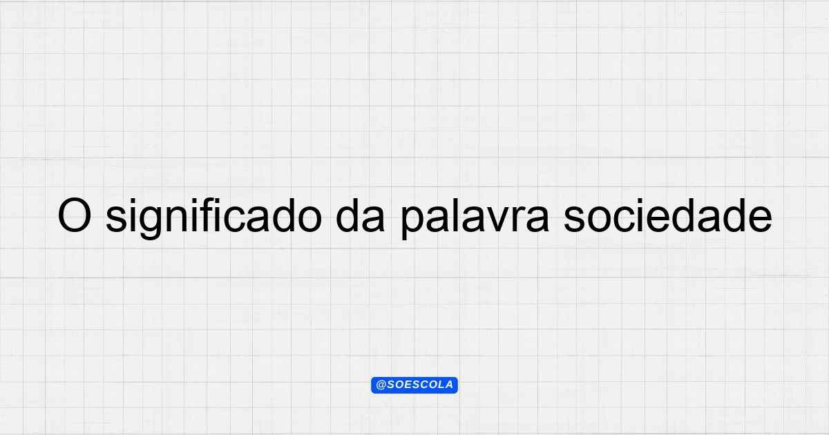 O significado da palavra sociedade: Definições e Contextos
