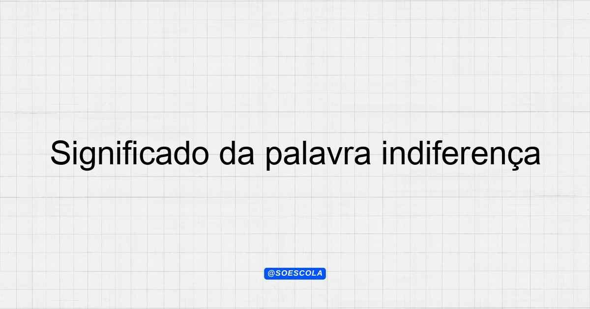 Significado da palavra indiferença: Definições e Contextos