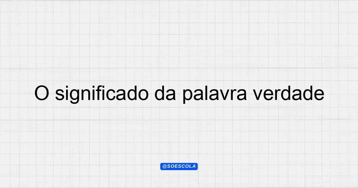 O significado da palavra verdade: Definições e Reflexões