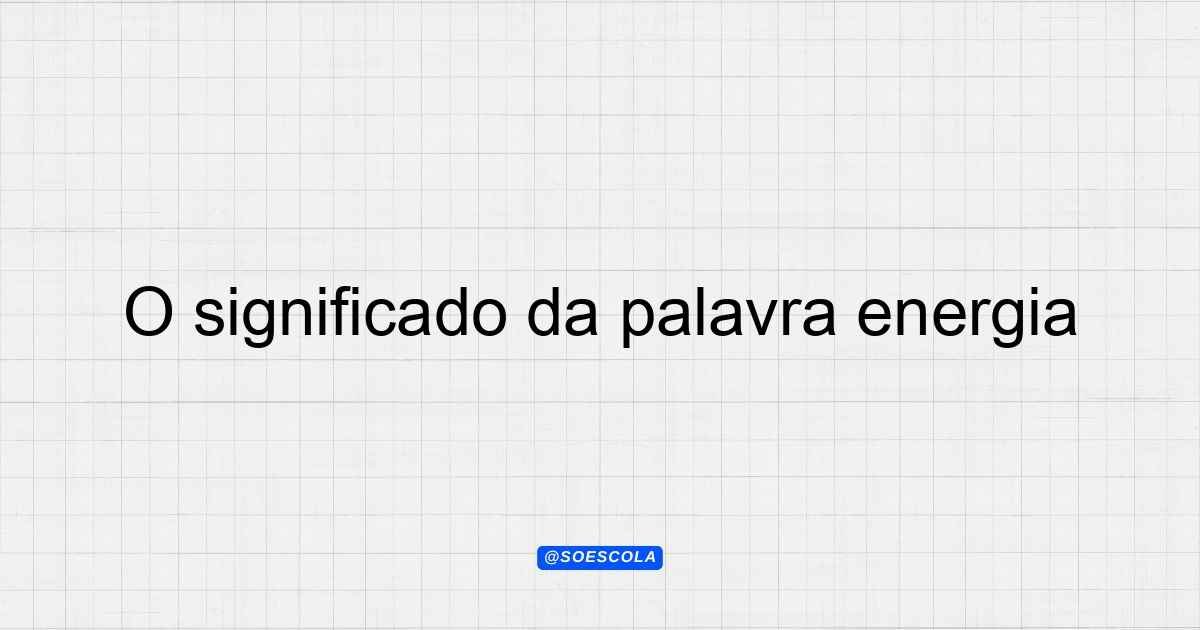 O significado da palavra energia: Definições e Contextos