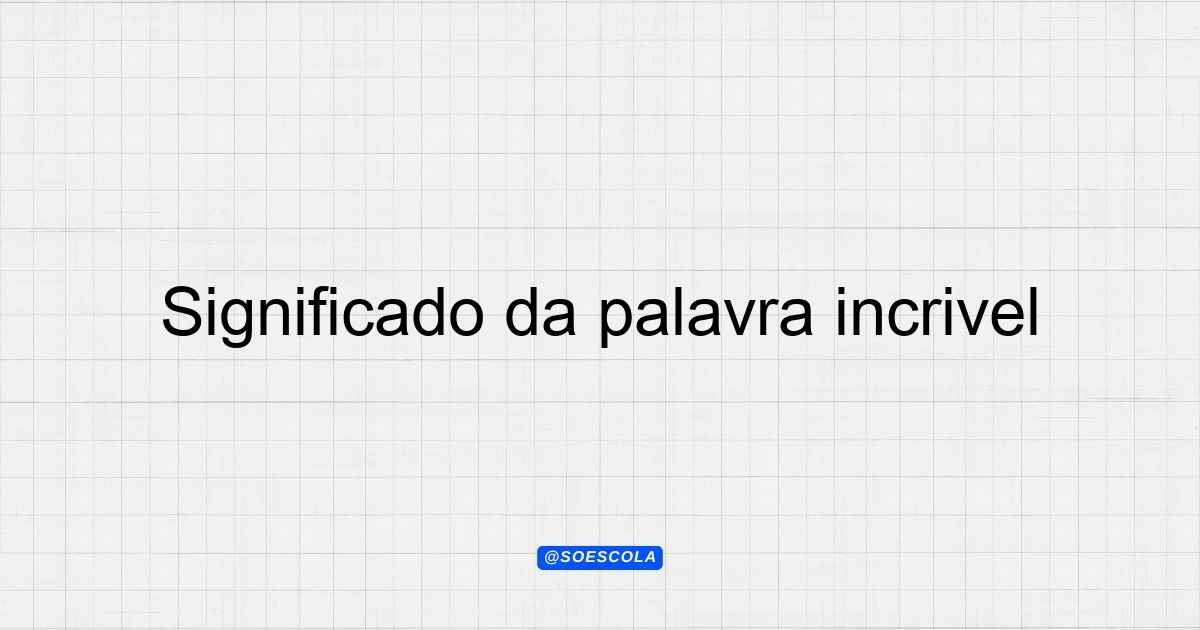 Significado da palavra incrível: Definições e Contextos