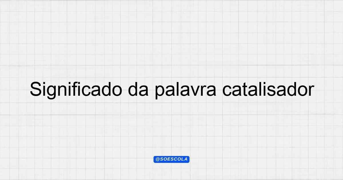 Significado da palavra catalisador: Definições e Usos