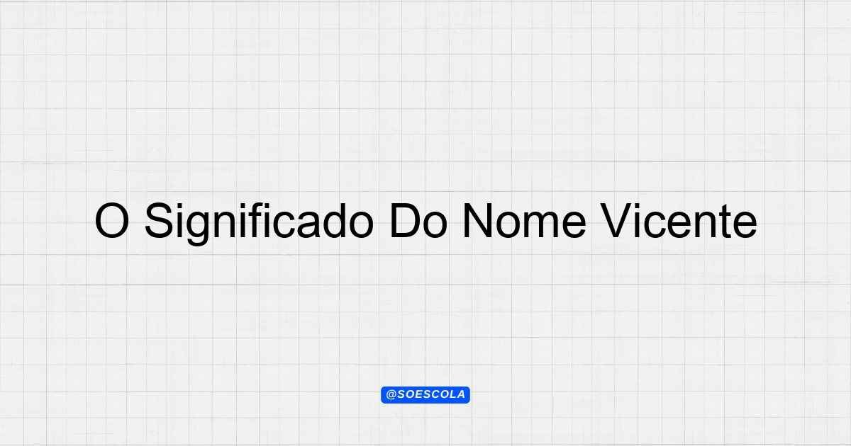 O Significado Do Nome Vicente: Origem e História