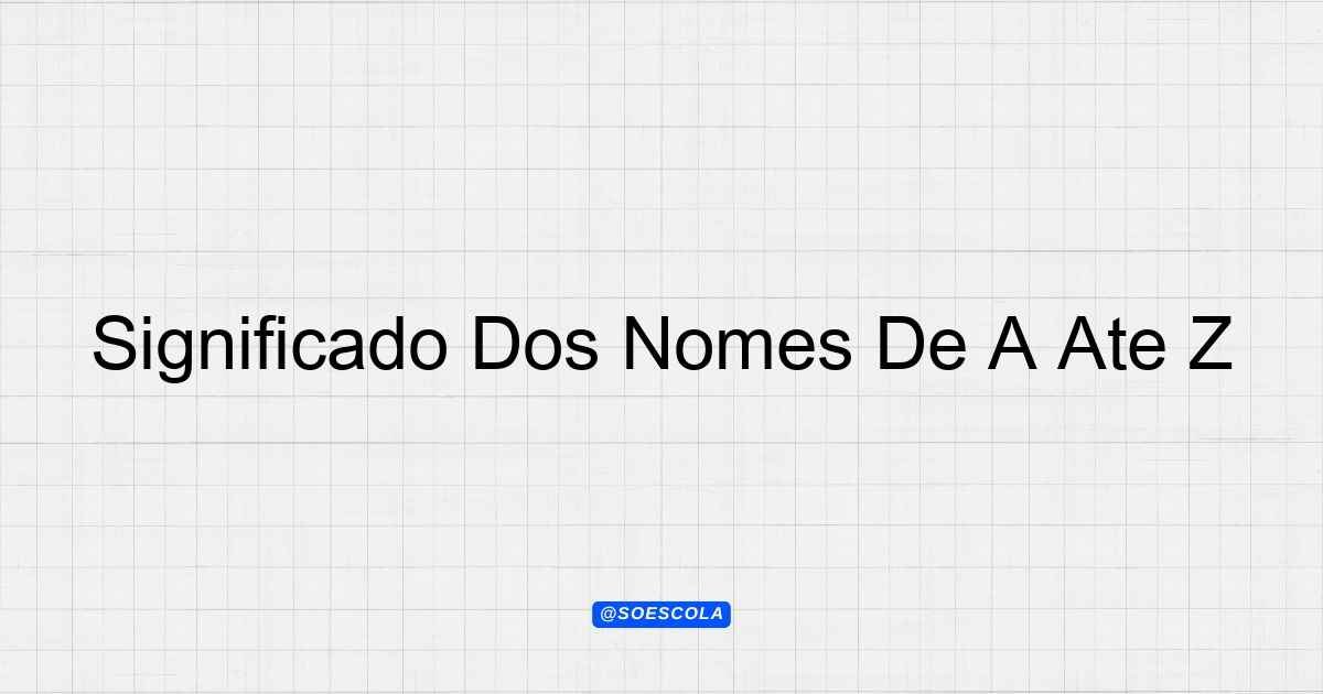 Significado Dos Nomes De A Ate Z - Descubra Aqui