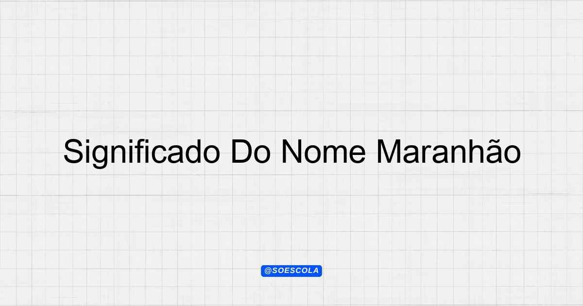Significado Do Nome Maranhão: Origem e História
