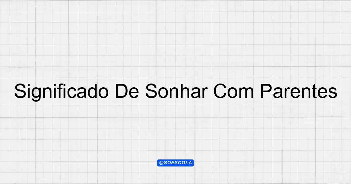 Significado De Sonhar Com Parentes: Interpretações e Reflexões