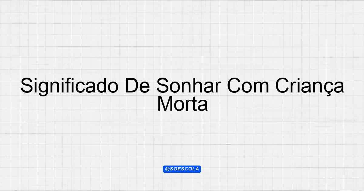 Significado De Sonhar Com Criança Morta - Interpretações